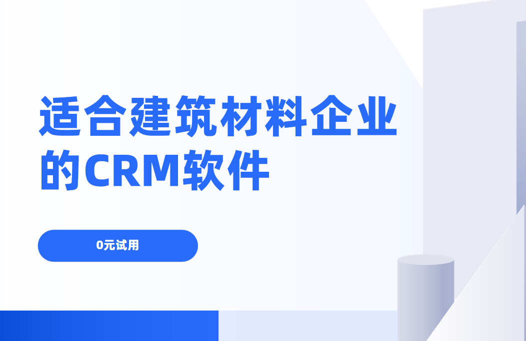2025年,盤點幾款適合建筑材料?企業的CRM軟件